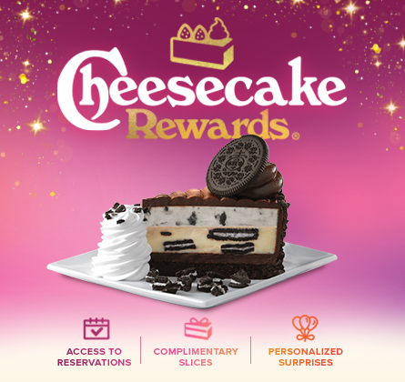 Introducing Cheesecake Rewards. Get access to reservations, complimentary slices and personalized surprises 